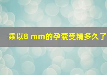 乘以8 mm的孕囊受精多久了